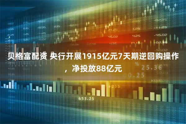 贝格富配资 央行开展1915亿元7天期逆回购操作，净投放88亿元