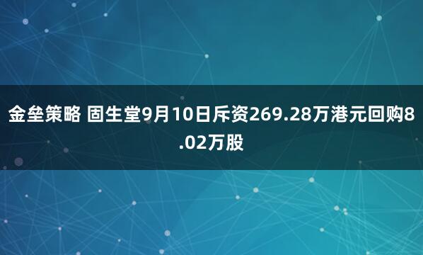 金垒策略 固生堂9月10日斥资269.28万港元回购8.02万股