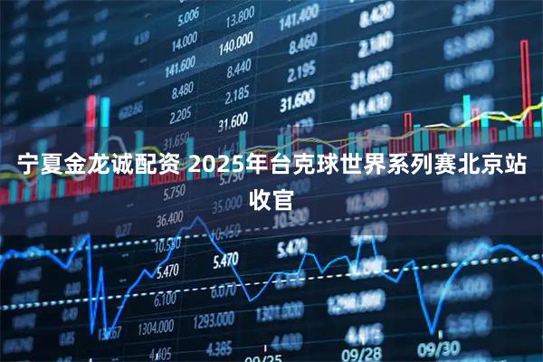 宁夏金龙诚配资 2025年台克球世界系列赛北京站收官