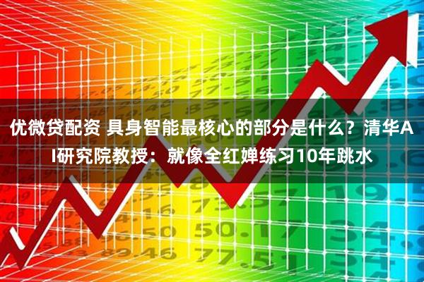 优微贷配资 具身智能最核心的部分是什么？清华AI研究院教授：就像全红婵练习10年跳水