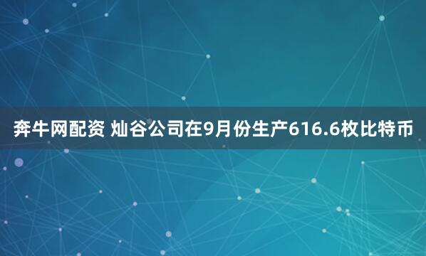 奔牛网配资 灿谷公司在9月份生产616.6枚比特币