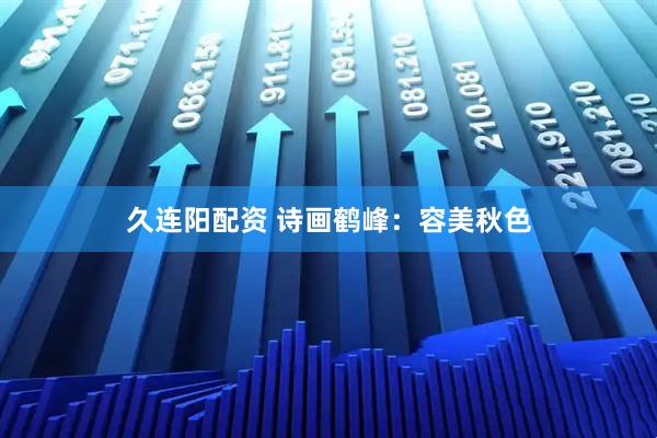 久连阳配资 诗画鹤峰：容美秋色